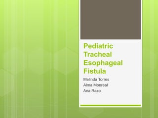 Pediatric
Tracheal
Esophageal
Fistula
Melinda Torres
Alma Monreal
Ana Razo
 