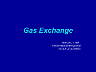 Gas Exchange
IB BIOLOGY Year 1
Human Health and Physiology
Topic 6.4 Gas Exchange
 