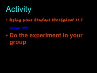 Activity Using your Student Worksheet 11.7 (page 129)   Do the experiment in your group 