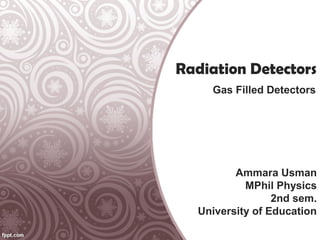 Radiation Detectors
Gas Filled Detectors
Ammara Usman
 