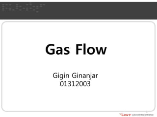 Gas Flow 
1 
Gigin Ginanjar 
01312003 
 