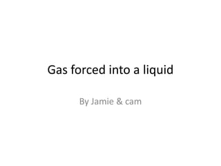 Gas forced into a liquid  By Jamie & cam 