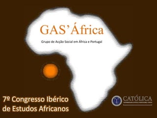 GAS’África Grupo de Acção Social em África e Portugal 7º Congresso Ibérico de Estudos Africanos 