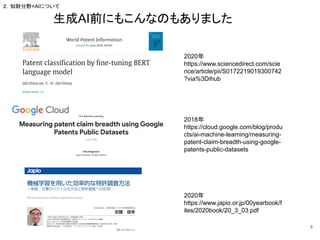 2020年
https://www.sciencedirect.com/scie
nce/article/pii/S0172219019300742
?via%3Dihub
2020年
https://www.japio.or.jp/00yearbook/f
iles/2020book/20_3_03.pdf
2018年
https://cloud.google.com/blog/produ
cts/ai-machine-learning/measuring-
patent-claim-breadth-using-google-
patents-public-datasets
生成AI前にもこんなのもありました
8
２．知財分野×AIについて
 