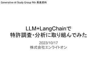 LLM+LangChainで
特許調査・分析に取り組んでみた
2023/10/17
株式会社エンライトオン
Generative AI Study Group 9th 発表資料
 