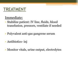 TREATMENT
Immediate:
• Stabilize patient: IV line, fluids, blood
transfusion, pressors, ventilate if needed
• Polyvalent anti-gas gangrene serum
• Antibiotics- inj
• Monitor vitals, urine output, electrolytes
 
