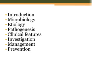 • Introduction
• Microbiology
• Etiology
• Pathogenesis
• Clinical features
• Investigation
• Management
• Prevention
 