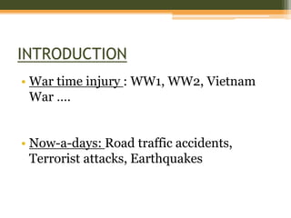 INTRODUCTION
• War time injury : WW1, WW2, Vietnam
War ….
• Now-a-days: Road traffic accidents,
Terrorist attacks, Earthquakes
 