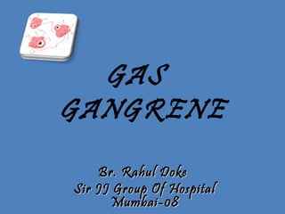 GAS
GANGRENE
Br. Rahul DokeBr. Rahul Doke
Sir JJ Group Of HospitalSir JJ Group Of Hospital
Mumbai-08Mumbai-08
 