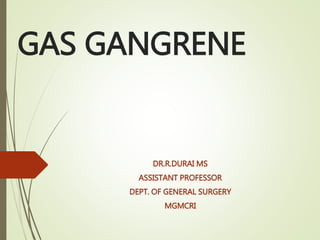 GAS GANGRENE
DR.R.DURAI MS
ASSISTANT PROFESSOR
DEPT. OF GENERAL SURGERY
MGMCRI
 
