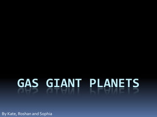 Gas Giant Planets By Kate, Roshan and Sophia 
