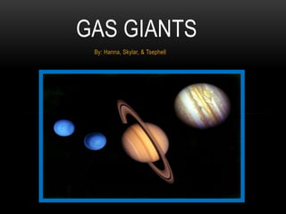 GAS GIANTS
 By: Hanna, Skylar, & Tsephell
 