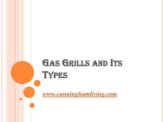 GAS GRILLS AND ITS
TYPES
www.cunninghamliving.com
 