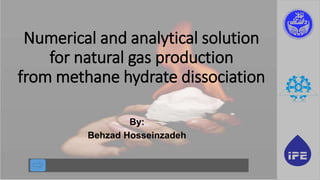 Numerical and analytical solution
for natural gas production
from methane hydrate dissociation
By:
Behzad Hosseinzadeh
 