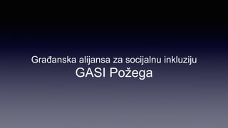 Građanska alijansa za socijalnu inkluziju
GASI Požega
 