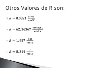 𝑅=0.0821 𝑎𝑡𝑚𝐿𝑚𝑜𝑙𝐾𝑅=62, 36367 𝑚𝑚𝐻𝑔 𝐿𝑚𝑜𝑙 𝐾𝑅=1, 987 𝐶𝑎𝑙𝑚𝑜𝑙𝐾𝑅=8, 314 𝐽𝑚𝑜𝑙𝐾 Otros Valores de R son: