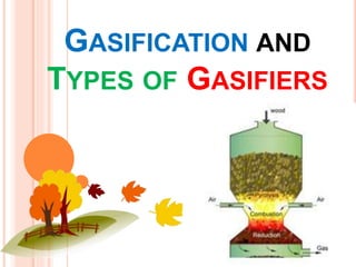 GASIFICATION AND
TYPES OF GASIFIERS
 