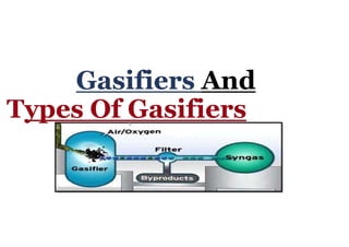 Gasifiers And
Types Of Gasifiers
 