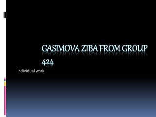GASIMOVA ZIBA FROM GROUP 
424 
Individual work 
 
