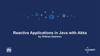 www.luxoft.com
Reactive Applications in Java with Akka
by Orkhan Gasimov
 