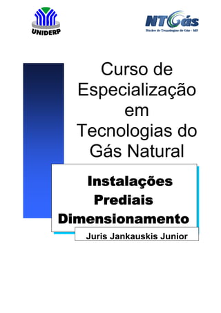 Instalações
Prediais
Dimensionamento
Curso de
Especialização
em
Tecnologias do
Gás Natural
Juris Jankauskis Junior
 