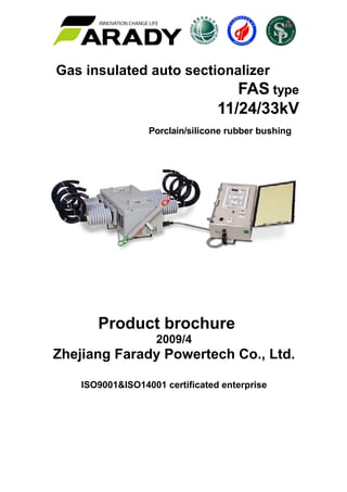 Gas insulated auto sectionalizer
FAS type
11/24/33kV
Porclain/silicone rubber bushing
Product brochure
2009/4
Zhejiang Farady Powertech Co., Ltd.
ISO9001&ISO14001 certificated enterprise
 