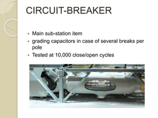CIRCUIT-BREAKER
 Main sub-station item
 grading capacitors in case of several breaks per
pole
 Tested at 10,000 close/open cycles
 