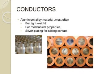 CONDUCTORS
 Aluminium alloy material ,most often
 For light weight
 For mechanical properties
 Silver-plating for sliding contact
 