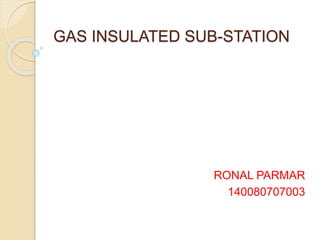 GAS INSULATED SUB-STATION
RONAL PARMAR
140080707003
 