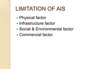 LIMITATION OF AIS
 Physical factor
 Infrastructure factor
 Social & Environmental factor
 Commercial factor
 