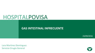 GAS INTESTINAL INFRECUENTE
HOSPITALPOVISA
Lara Martínez Domínguez
Servicio Cirugía General
23/09/2016
 