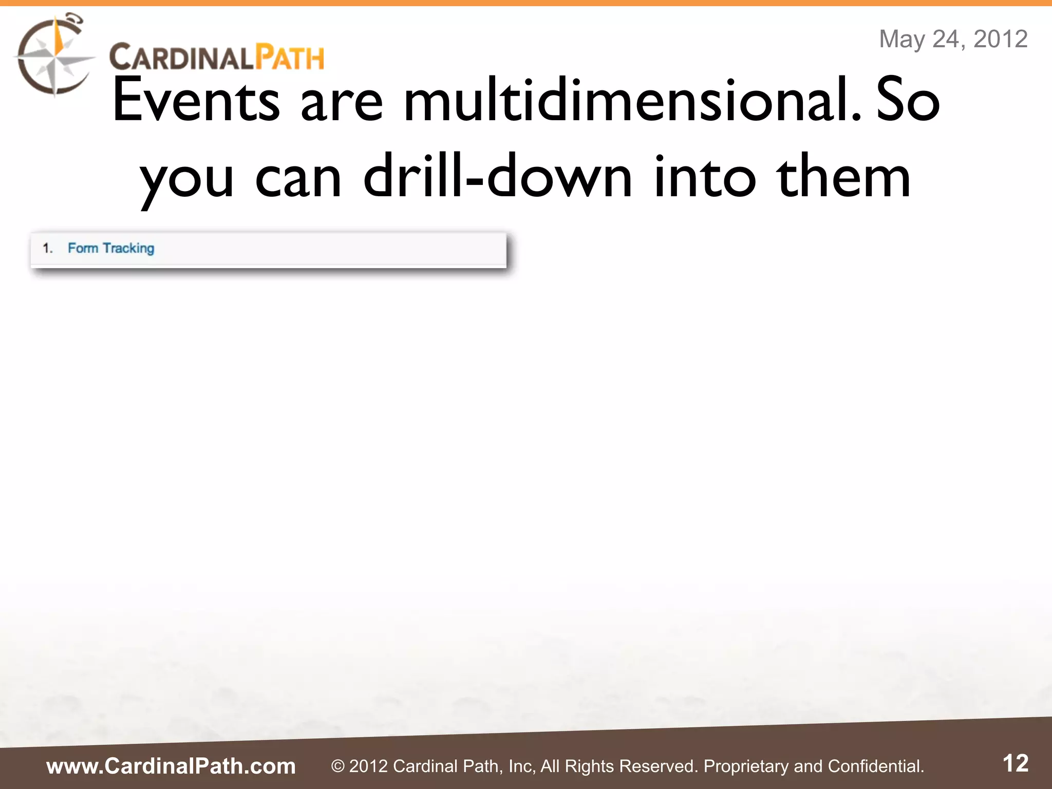 May 24, 2012

     Events are multidimensional. So
      you can drill-down into them




www.CardinalPath.com   © 2012 Cardinal Path, Inc, All Rights Reserved. Proprietary and Confidential.   12
 