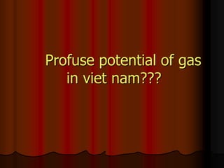 Profuse potential of gas
in viet nam???
 