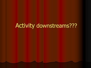 Activity downstreams???
 