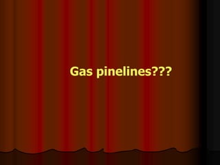 Gas pinelines???
 