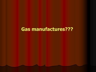 Gas manufactures???
 