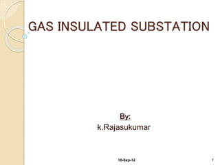 GAS INSULATED SUBSTATION
By:
k.Rajasukumar
10-Sep-12 1
 