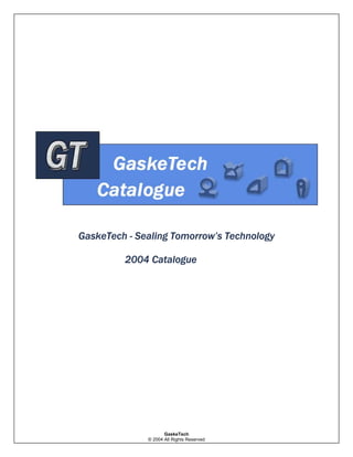 GaskeTech - Sealing Tomorrow’s Technology
2004 Catalogue

GaskeTech
© 2004 All Rights Reserved

 