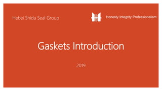 Hebei Shida Seal Group
Gaskets Introduction
Honesty·Integrity·Professionalism
2019
 