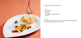 Honig- Wabenkörbchen

Zutaten:
•	 500 g Staubzucker
•	 320 g Butter
•	 250 g Glukose
•	 150 g geschnittene Mandeln fein gerieben
•	 100 g Mehl



Zubereitung:
Staubzucker, Butter und Glukose schmelzen bis die Masse bindet. Kaltrühren und die Mandeln
und das Mehl dazugeben. Einige Stunden kühlstellen.




                                                                                             41
 