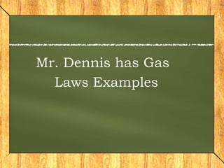 Mr. Dennis has Gas Laws Examples 