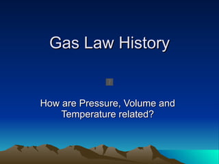 Gas Law History How are Pressure, Volume and Temperature related? 