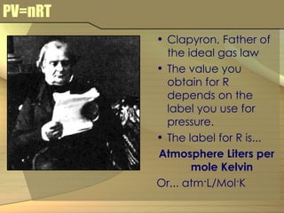 PV=nRT Clapyron, Father of the ideal gas law The value you obtain for R depends on the label you use for pressure. The label for R is... Atmosphere Liters per mole Kelvin Or... atm · L/Mol · K 