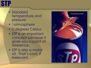 STP Standard temperature and pressure 1atmosphere 0 degrees Celsius STP is an important concept because it gives you a point of reference. STP is also a motor oil.  That’s cool, if irrelevant. 