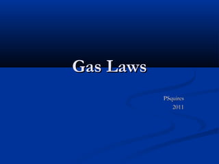 Gas Laws
           PSquires
              2011
 