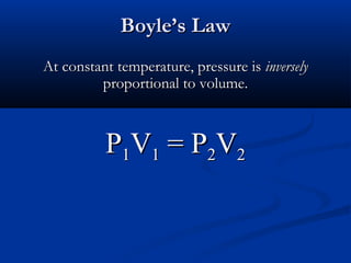 Boyle’s Law
At constant temperature, pressure is inversely
         proportional to volume.



          P1V1 = P2V2
 