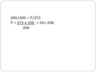250/200 = T/273
T = 273 x 250 = 341.25K
200
 