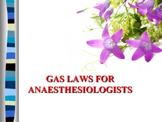 GAS LAWS FORGAS LAWS FOR
ANAESTHESIOLOGISTSANAESTHESIOLOGISTS
 