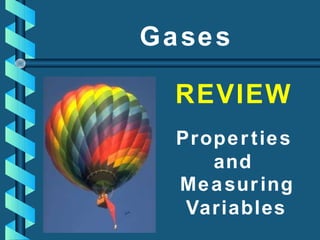Gases
REVIEW
Properties
and
Measuring
Variables
 