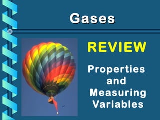 Properties
and
Measuring
Variables
GasesGases
REVIEW
 